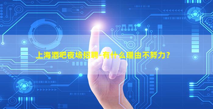 上海酒吧夜场招聘-有什么理由不努力？