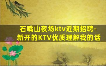石嘴山夜场ktv近期招聘-新开的KTV优质理解我的话